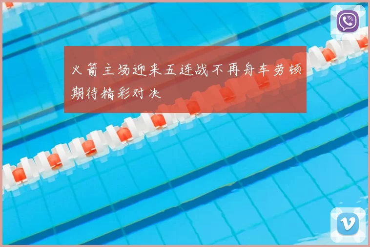 火箭主场迎来五连战不再舟车劳顿期待精彩对决