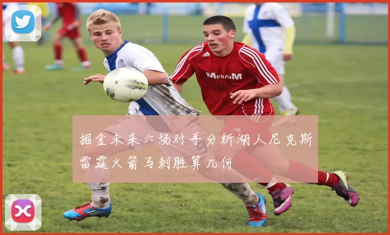 掘金未来六场对手分析湖人尼克斯雷霆火箭马刺胜算几何