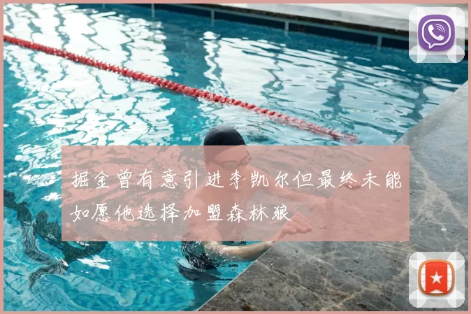 掘金曾有意引进李凯尔但最终未能如愿他选择加盟森林狼