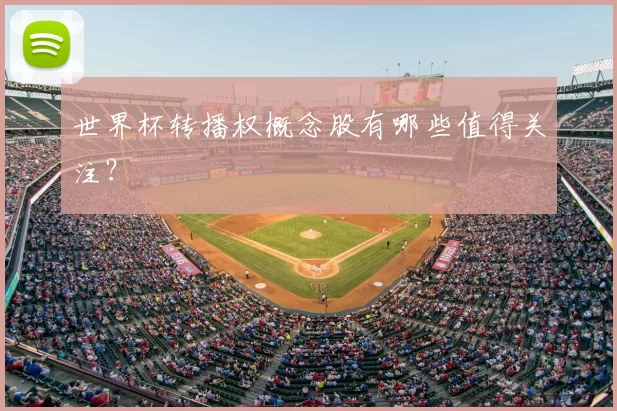世界杯转播权概念股有哪些值得关注?