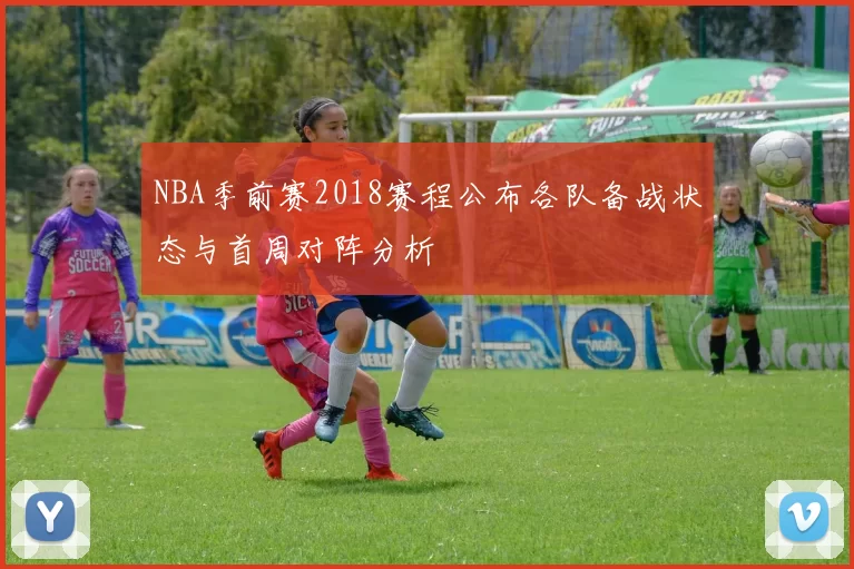 NBA季前赛2018赛程公布各队备战状态与首周对阵分析