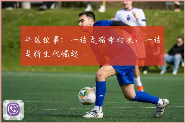 半区故事：一边是宿命对决，一边是新生代崛起