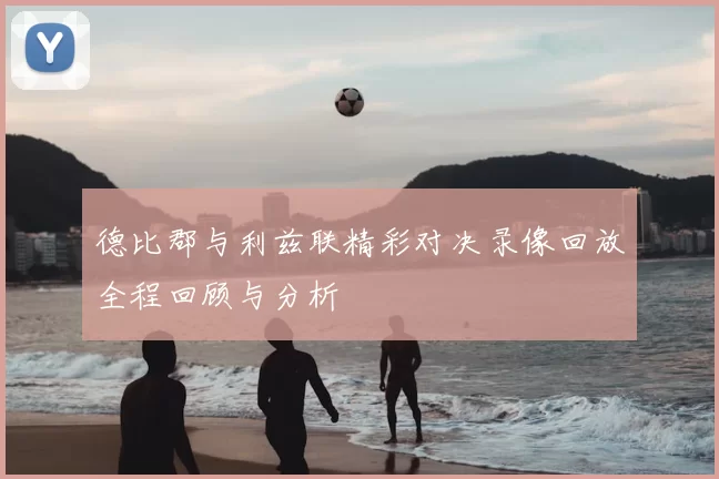 德比郡与利兹联精彩对决录像回放全程回顾与分析