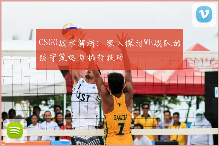 CSGO战术解析:深入探讨WE战队的防守策略与执行技巧