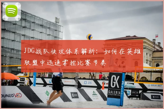 JDG战队快攻体系解析:如何在英雄联盟中迅速掌控比赛节奏