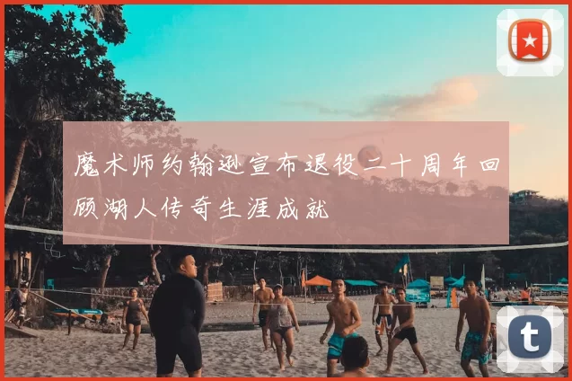 魔术师约翰逊宣布退役二十周年回顾湖人传奇生涯成就