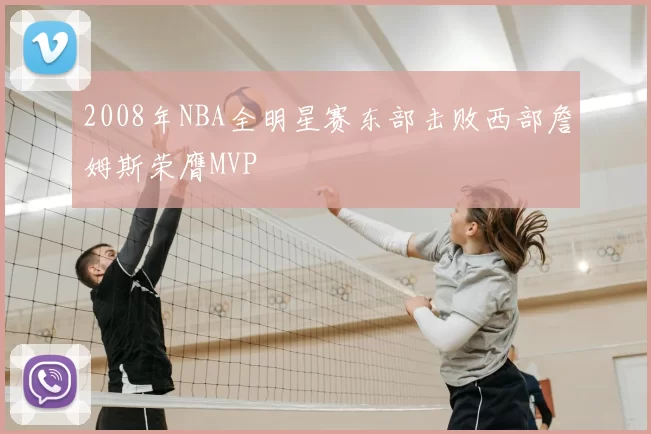 2008年NBA全明星赛东部击败西部詹姆斯荣膺MVP