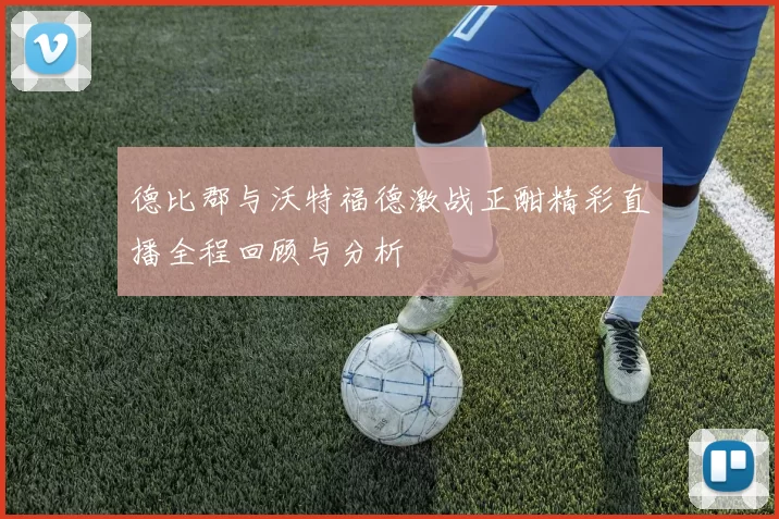 德比郡与沃特福德激战正酣精彩直播全程回顾与分析