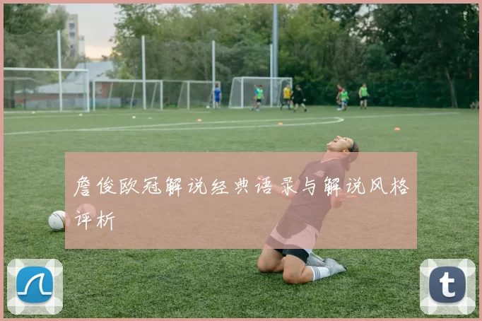 詹俊欧冠解说经典语录与解说风格评析