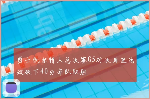 勇士凯尔特人总决赛G5对决库里高效砍下40分率队取胜