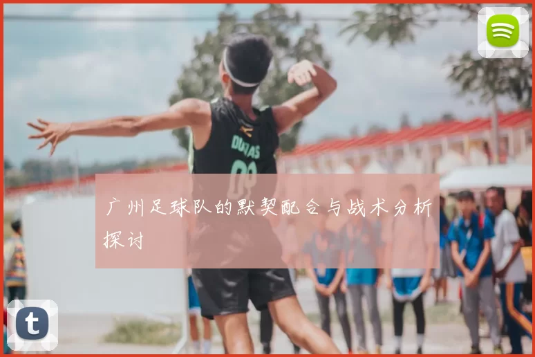 广州足球队的默契配合与战术分析探讨