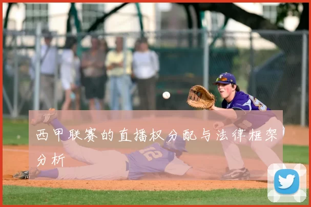 西甲联赛的直播权分配与法律框架分析