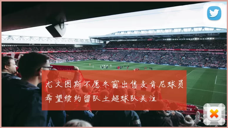 尤文图斯不愿冬窗出售麦肯尼球员希望续约留队土超球队关注