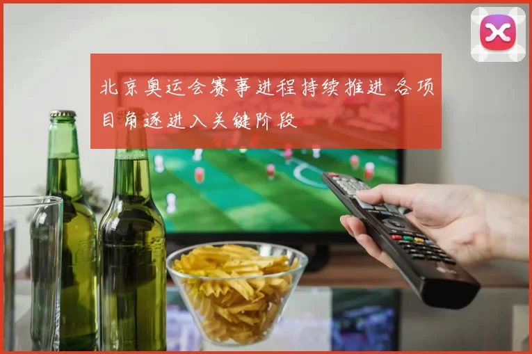 北京奥运会赛事进程持续推进 各项目角逐进入关键阶段