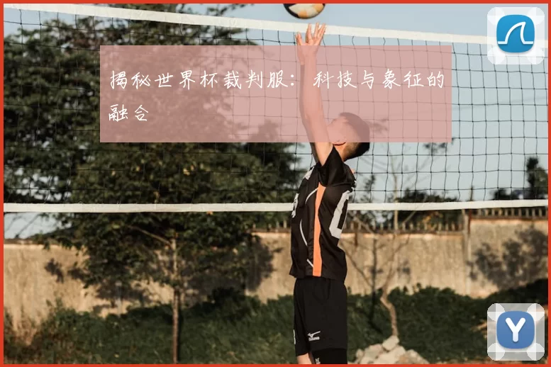 揭秘世界杯裁判服:科技与象征的融合