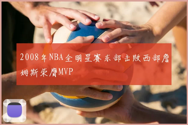 2008年NBA全明星赛东部击败西部詹姆斯荣膺MVP