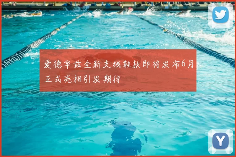 爱德华兹全新支线鞋款即将发布6月正式亮相引发期待