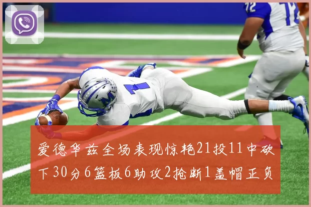 爱德华兹全场表现惊艳21投11中砍下30分6篮板6助攻2抢断1盖帽正负值高达22