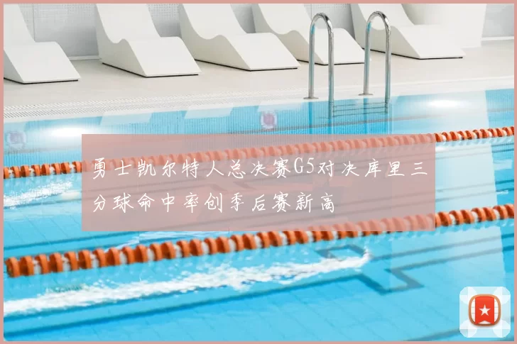勇士凯尔特人总决赛G5对决库里三分球命中率创季后赛新高