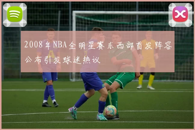 2008年NBA全明星赛东西部首发阵容公布引发球迷热议