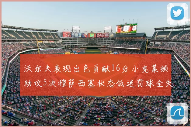沃尔夫表现出色贡献16分小克莱顿助攻5次穆萨西塞状态低迷罚球全失
