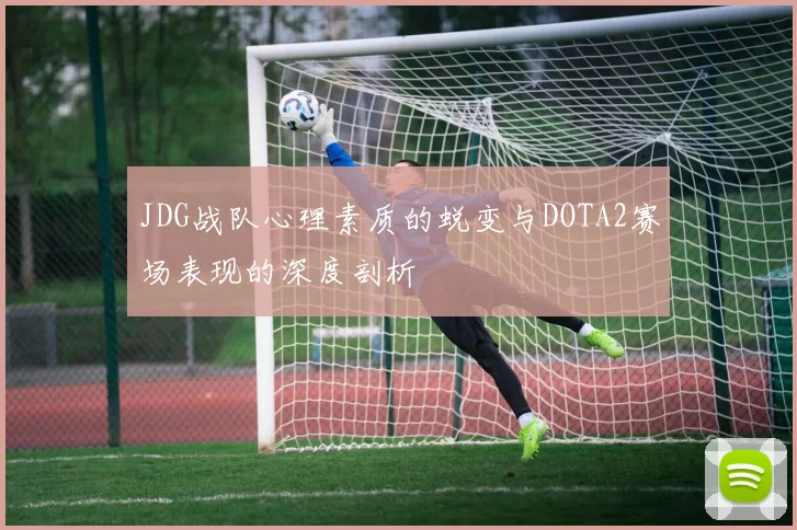 JDG战队心理素质的蜕变与DOTA2赛场表现的深度剖析