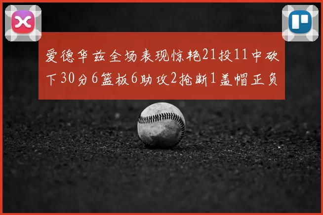 爱德华兹全场表现惊艳21投11中砍下30分6篮板6助攻2抢断1盖帽正负值高达22