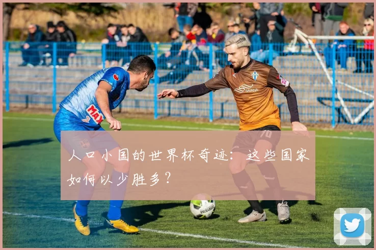 人口小国的世界杯奇迹:这些国家如何以少胜多?