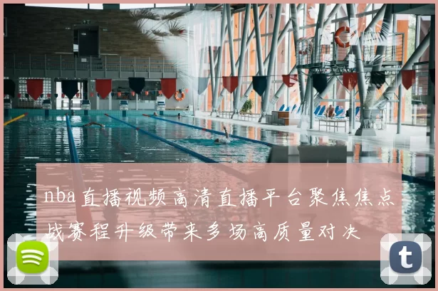 nba直播视频高清直播平台聚焦焦点战赛程升级带来多场高质量对决