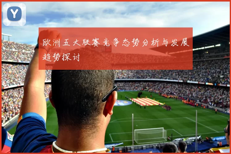 欧洲五大联赛竞争态势分析与发展趋势探讨