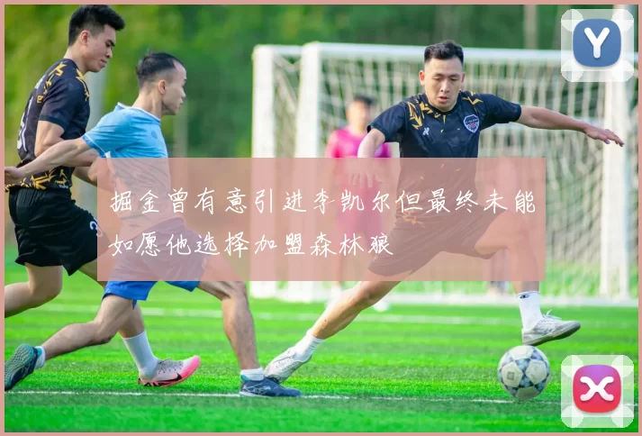 掘金曾有意引进李凯尔但最终未能如愿他选择加盟森林狼