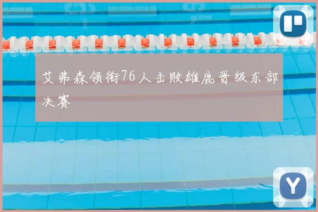艾弗森领衔76人击败雄鹿晋级东部决赛