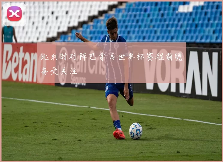 比利时对阵巴拿马世界杯赛程前瞻备受关注