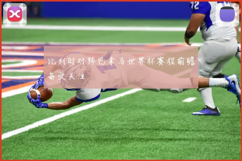 比利时对阵巴拿马世界杯赛程前瞻备受关注
