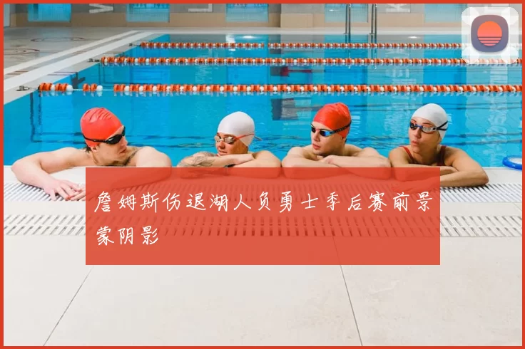 詹姆斯伤退湖人负勇士季后赛前景蒙阴影