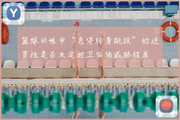 篮球训练中“急停转身跳投”的连贯性是否决定控卫临场威胁程度