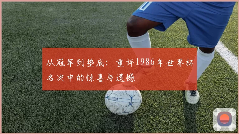 从冠军到垫底:重评1986年世界杯名次中的惊喜与遗憾