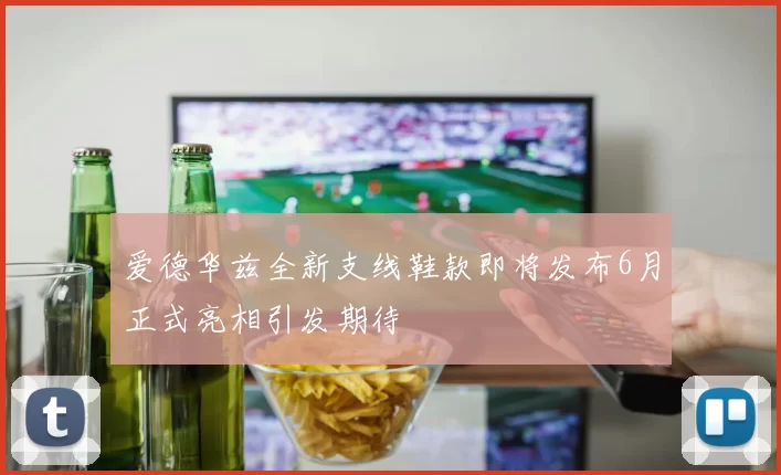 爱德华兹全新支线鞋款即将发布6月正式亮相引发期待