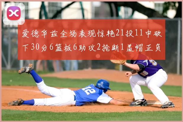 爱德华兹全场表现惊艳21投11中砍下30分6篮板6助攻2抢断1盖帽正负值高达22