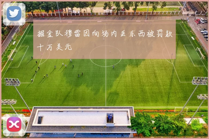 掘金队穆雷因向场内丢东西被罚款十万美元
