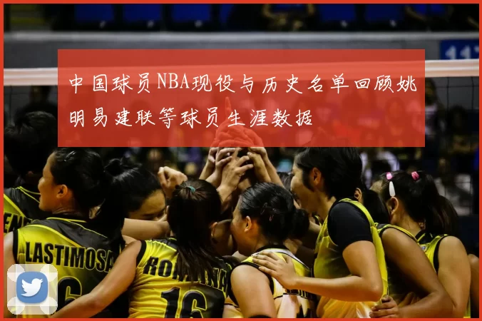 中国球员NBA现役与历史名单回顾姚明易建联等球员生涯数据