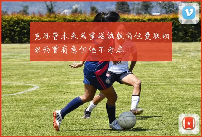 克洛普未来或重返执教岗位曼联切尔西曾有意但他不考虑