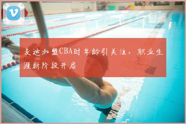 麦迪加盟CBA时年龄引关注,职业生涯新阶段开启