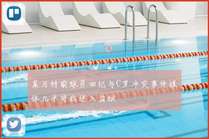 莱万特前球员回忆与C罗冲突事件媒体几乎将我送入监狱