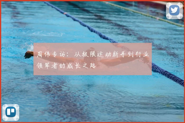 周伟专访:从极限运动新手到行业领军者的成长之路