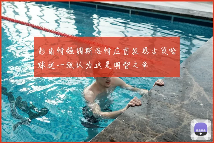 彭南特强调斯洛特应首发恩古莫哈球迷一致认为这是明智之举