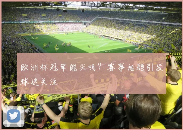 欧洲杯冠军能买吗?赛事话题引发球迷关注