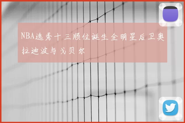 NBA选秀十三顺位诞生全明星后卫奥拉迪波与戈贝尔