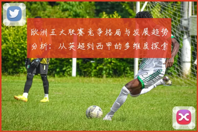 欧洲五大联赛竞争格局与发展趋势分析:从英超到西甲的多维度探索