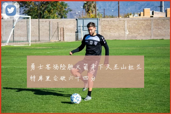勇士客场险胜火箭拿下天王山杜兰特库里合砍六十四分